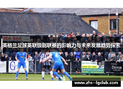 英格兰足球英联级别联赛的影响力与未来发展趋势探索