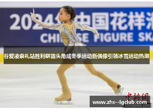 谷爱凌崇礼站胜利崭露头角成冬季运动新偶像引领冰雪运动热潮