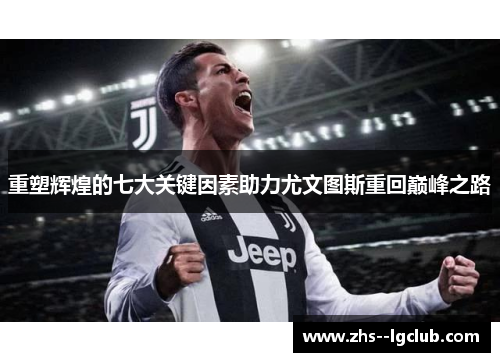 重塑辉煌的七大关键因素助力尤文图斯重回巅峰之路