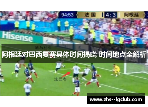 阿根廷对巴西复赛具体时间揭晓 时间地点全解析